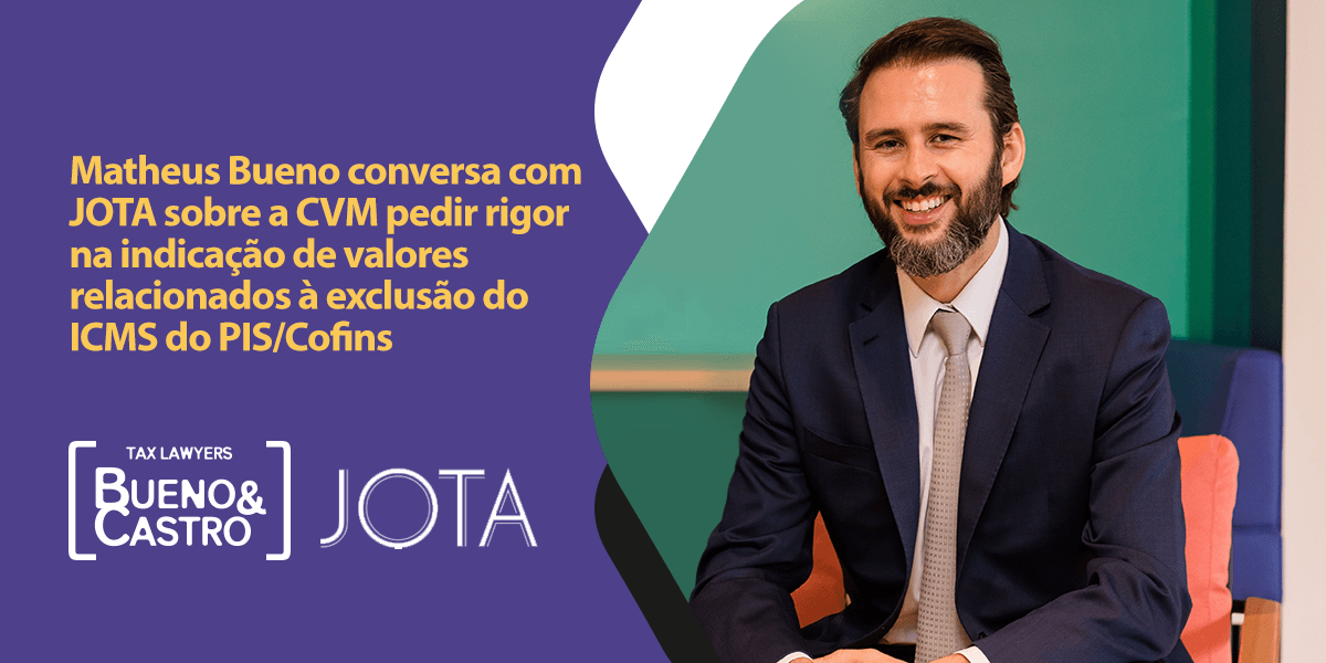 Matheus Bueno conversa com JOTA sobre a CVM pedir rigor na indicação de valores relacionados à exclusão do ICMS do PIS/Cofins
