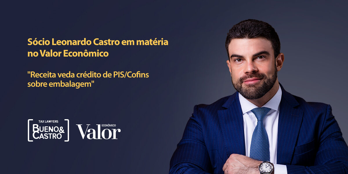 Valor Econômico entrevista Leonardo Castro sobre decisão da Receita que veda créditos de PIS/Cofins para gastos com embalagens