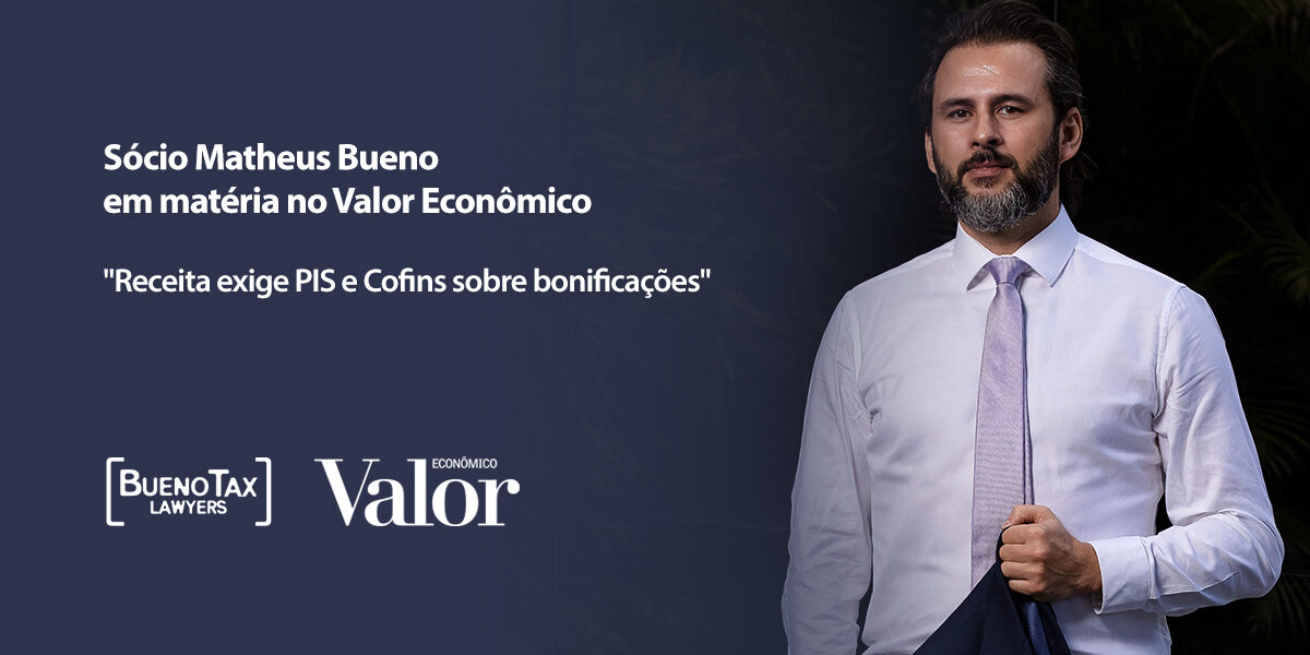 Valor Econômico conversa com Matheus Bueno sobre imposição da Receita para tributação de PIS/Cofins às mercadorias de bonificação